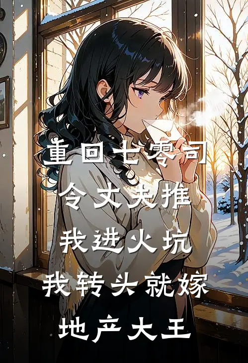 重回七零司令丈夫推我进火坑，我转头就嫁地产大王