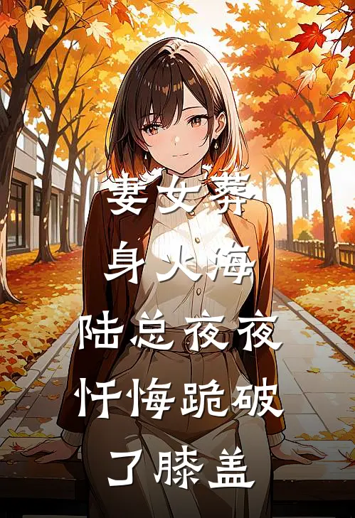 妻女葬身火海，陆总夜夜忏悔跪破了膝盖