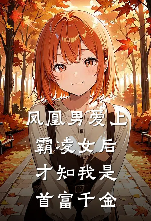 凤凰男爱上霸凌女后才知我是首富千金