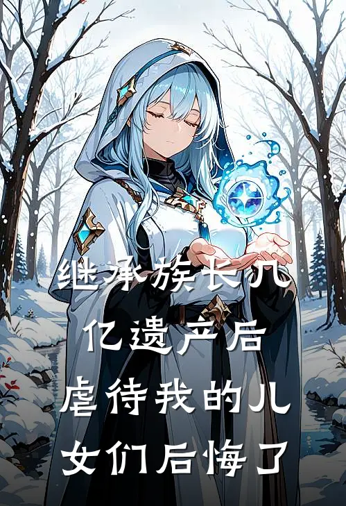 继承族长几亿遗产后，虐待我的儿女们后悔了