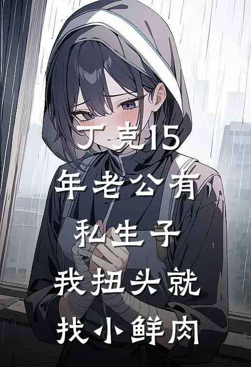 丁克15年老公有私生子，我扭头就找小鲜肉