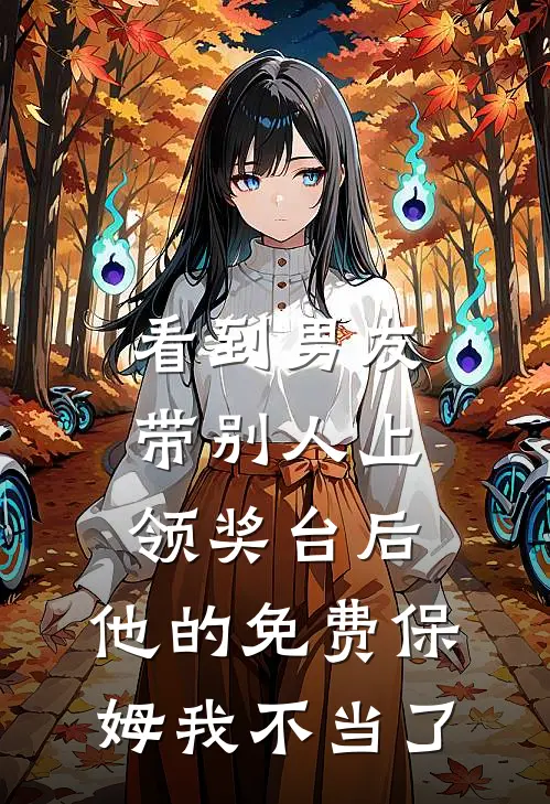 看到男友带别人上领奖台后，他的免费保姆我不当了顾谨言夏晴热门小说完结_热门的小说看到男友带别人上领奖台后，他的免费保姆我不当了顾谨言夏晴