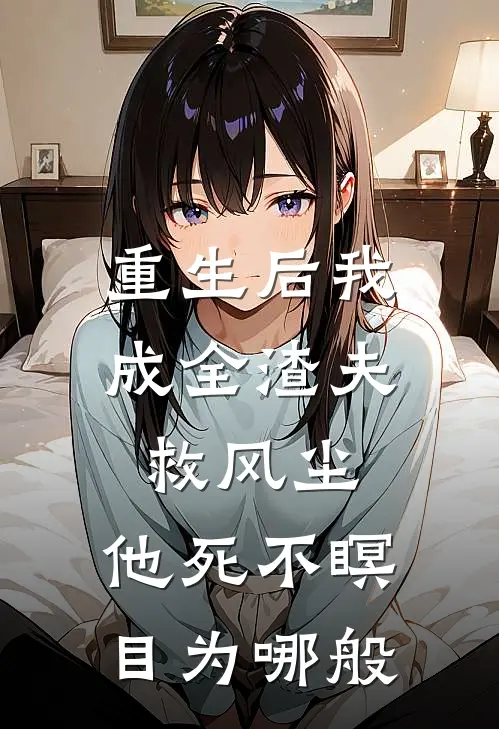 重生后我成全渣夫救风尘，他死不瞑目为哪般