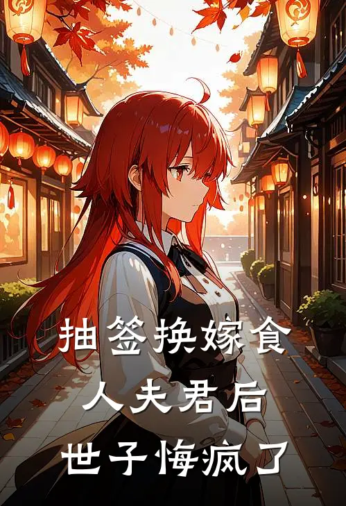 抽签换嫁食人夫君后，世子悔疯了