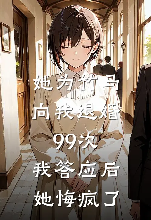 她为竹马向我退婚99次，我答应后她悔疯了