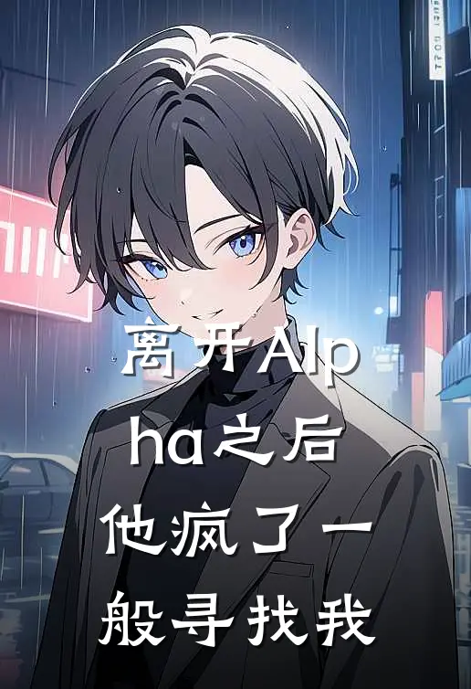 离开Alpha之后，他疯了一般寻找我