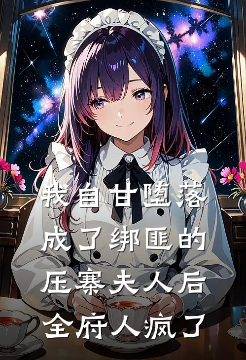 我自甘堕落成了绑匪的压寨夫人后，全府人疯了