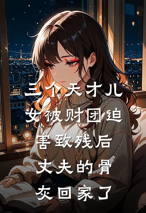 三个天才儿女被财团迫害致残后，丈夫的骨灰回家了