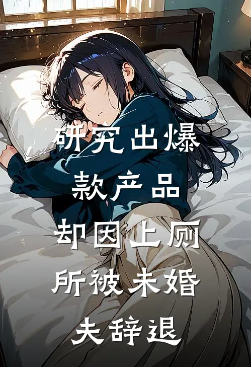 研究出爆款产品，却因上厕所被未婚夫辞退