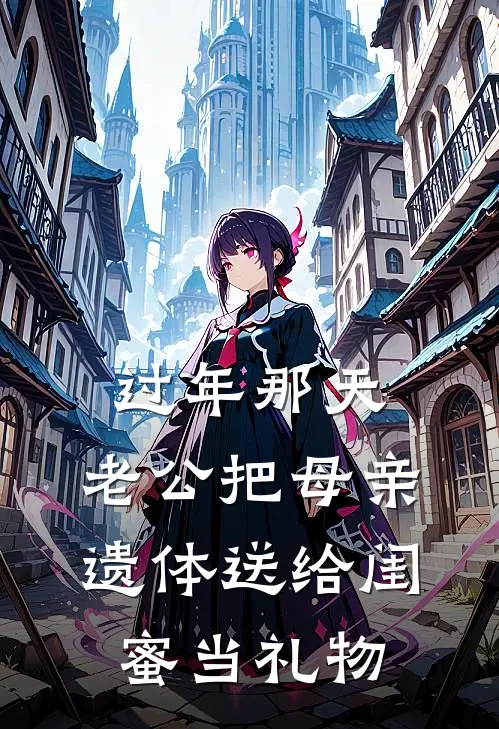 过年那天，老公把母亲遗体送给闺蜜当礼物