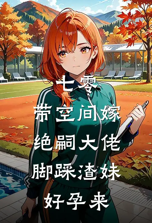 七零：带空间嫁绝嗣大佬，脚踩渣妹好孕来