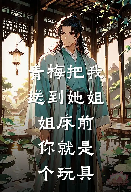 青梅把我送到她姐姐床前：你就是个玩具