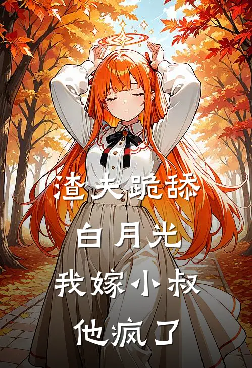 渣夫跪舔白月光，我嫁小叔他疯了