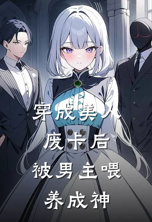 穿成美人废卡后，被男主喂养成神