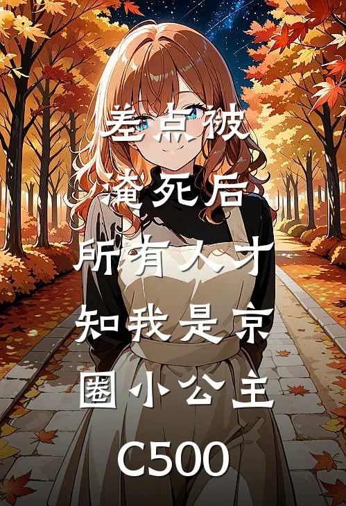 差点被淹死后，所有人才知我是京圈小公主C500