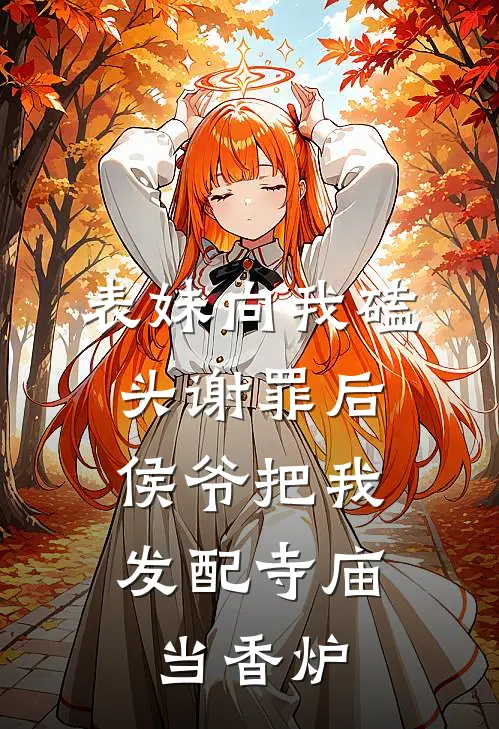 表妹向我磕头谢罪后，侯爷把我发配寺庙当香炉