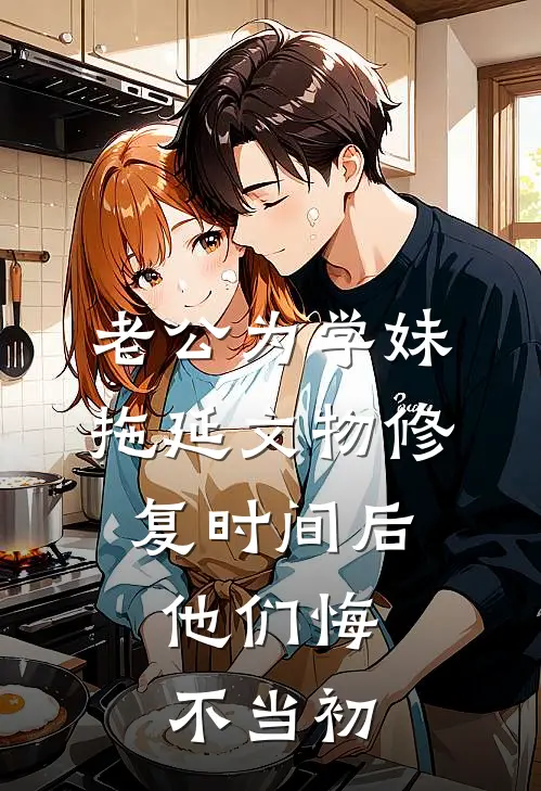 老公为学妹拖延文物修复时间后，他们悔不当初