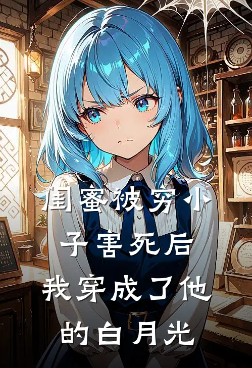 闺蜜被穷小子害死后，我穿成了他的白月光