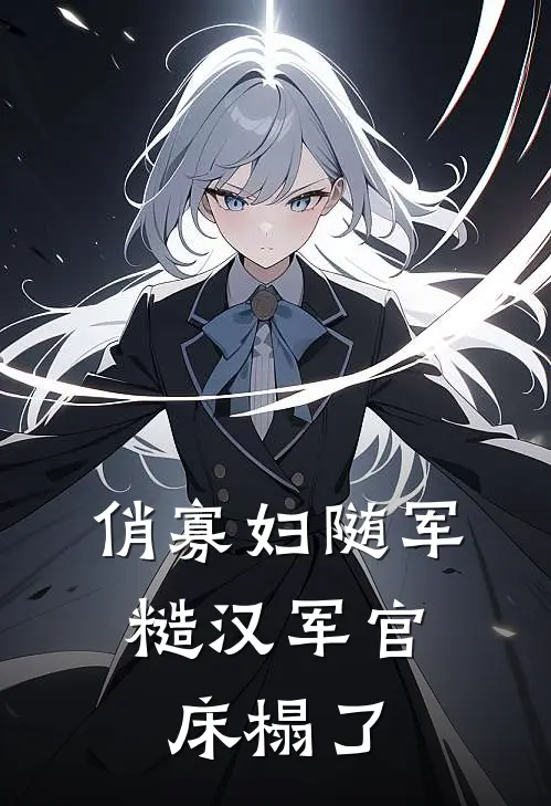 俏寡妇随军，糙汉军官床榻了