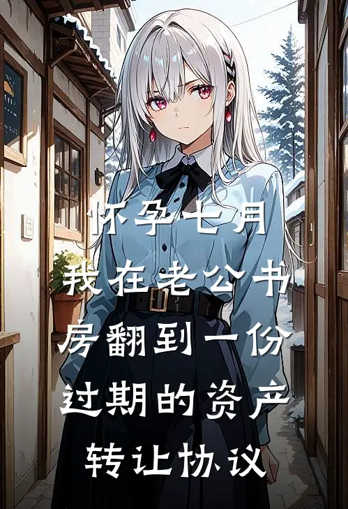 怀孕七月，我在老公书房翻到一份过期的资产转让协议