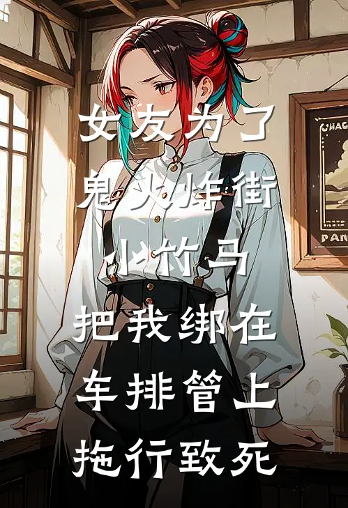 女友为了鬼火炸街小竹马，把我绑在车排管上拖行致死