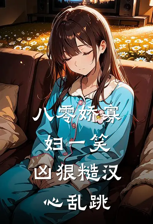 八零娇寡妇一笑，凶狠糙汉心乱跳