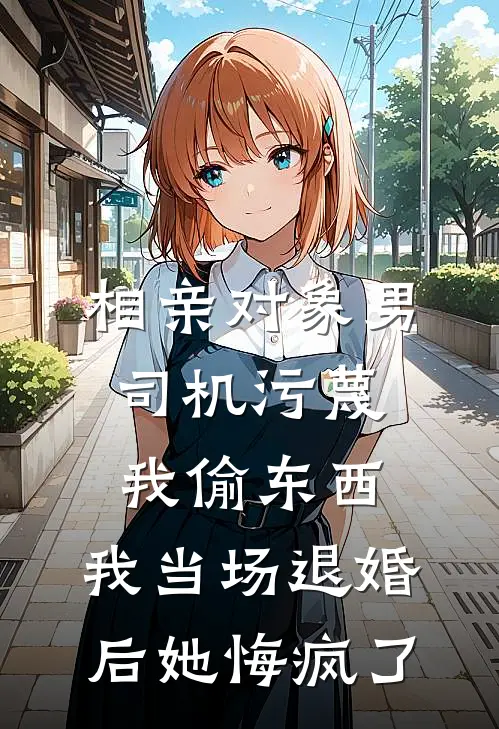 相亲对象男司机污蔑我偷东西，我当场退婚后她悔疯了