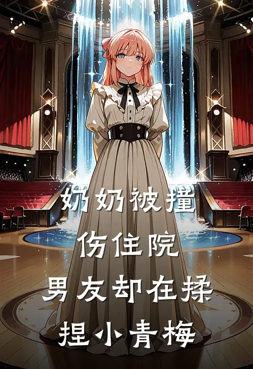 奶奶被撞伤住院，男友却在揉捏小青梅