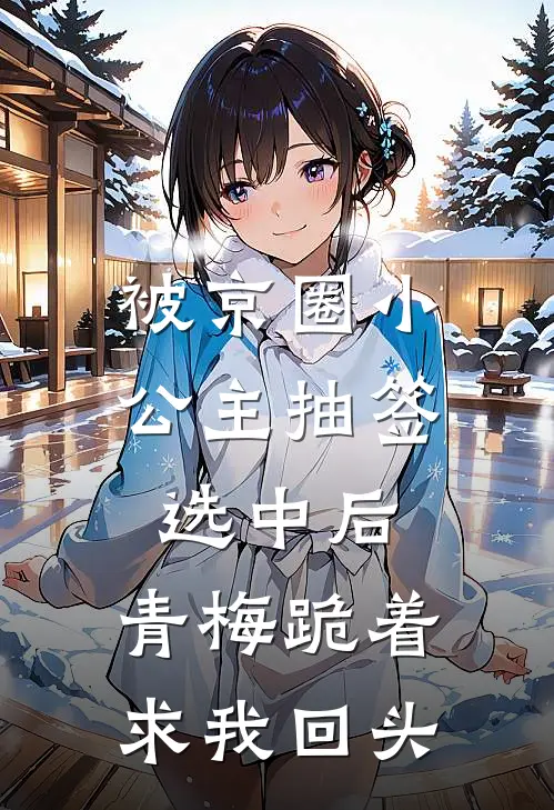 被京圈小公主抽签选中后，青梅跪着求我回头
