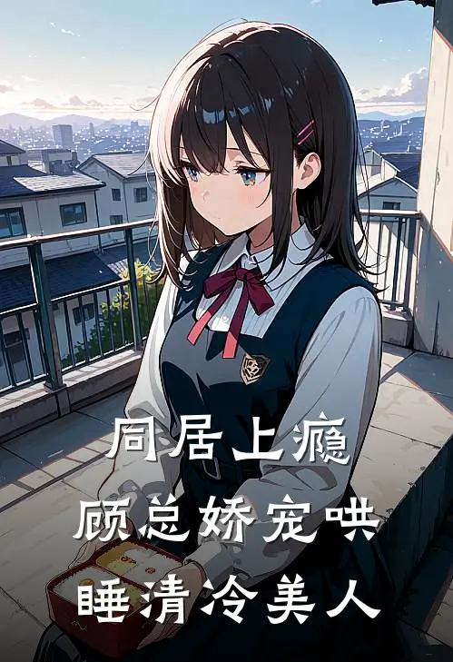 同居上瘾，顾总娇宠哄睡清冷美人