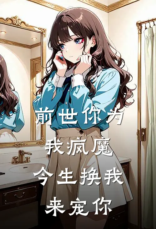 前世你为我疯魔，今生换我来宠你
