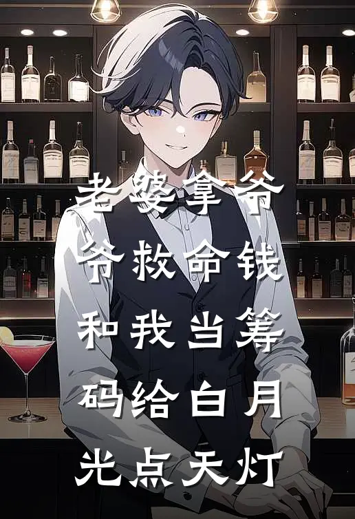 老婆拿爷爷救命钱和我当筹码给白月光点天灯