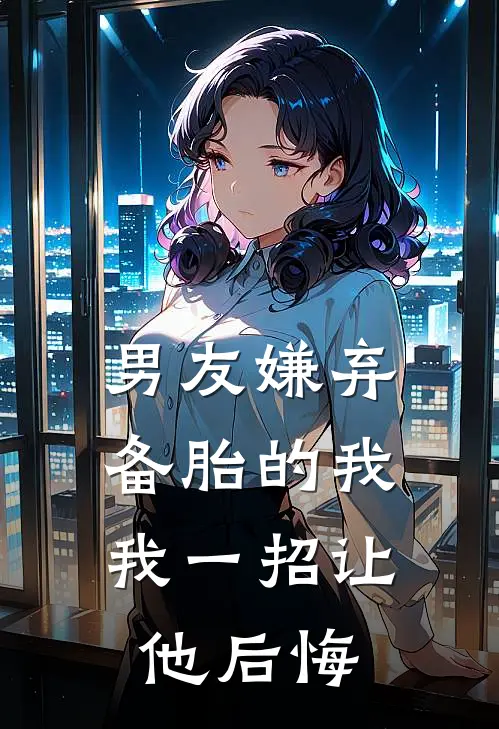 男友嫌弃备胎的我，我一招让他后悔