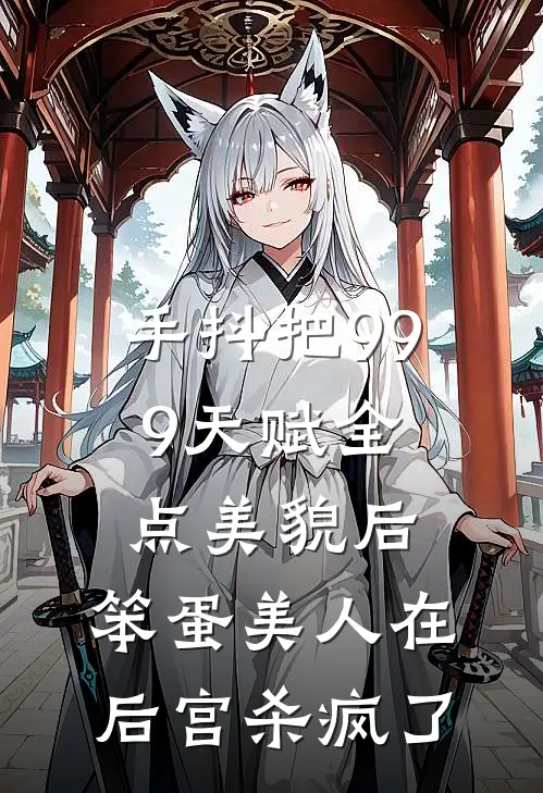 手抖把999天赋全点美貌后，笨蛋美人在后宫杀疯了