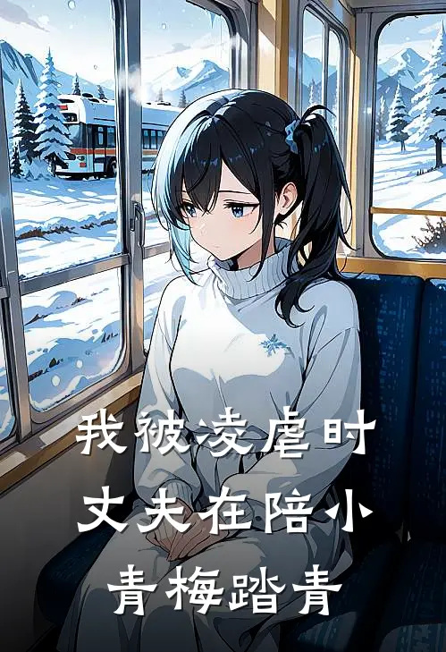 我被凌虐时，丈夫在陪小青梅踏青