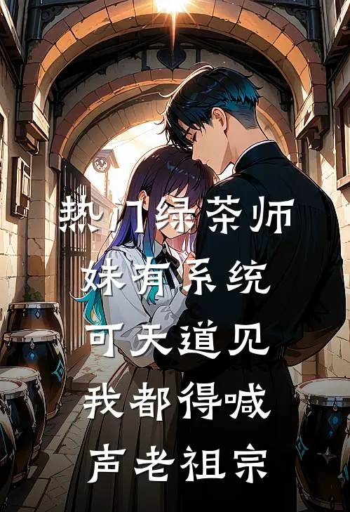 [热门]绿茶师妹有系统，可天道见我都得喊声老祖宗