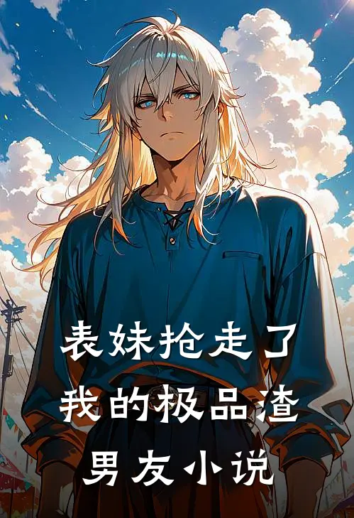 表妹抢走了我的极品渣男友小说