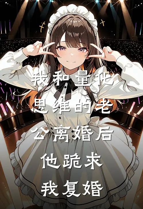 我和量化思维的老公离婚后，他跪求我复婚（陈默安雪）全文免费阅读无弹窗大结局_我和量化思维的老公离婚后，他跪求我复婚最新章节列表