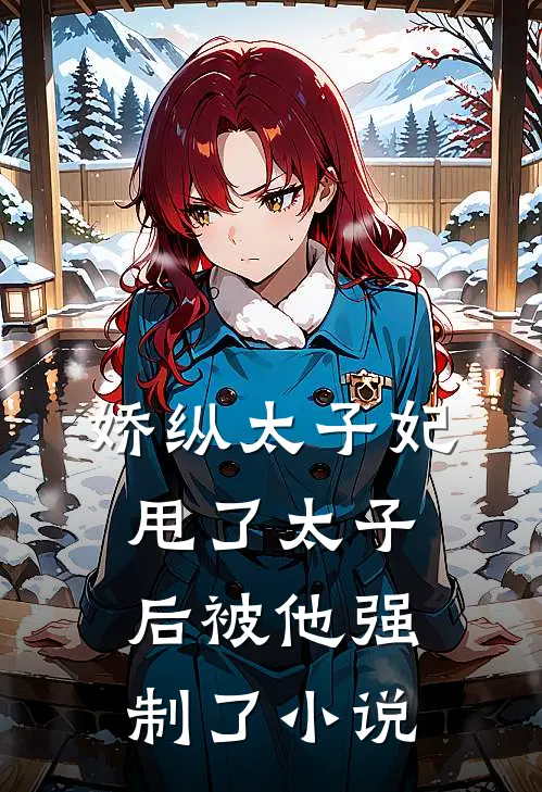 娇纵太子妃甩了太子后被他强制了小说