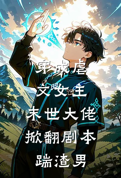 穿成虐文女主，末世大佬掀翻剧本踹渣男莫承安亦欢完整版在线阅读_莫承安亦欢完整版阅读