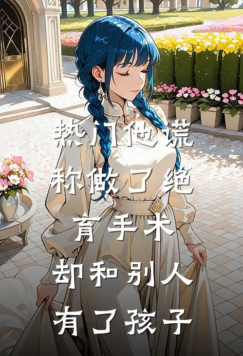 [热门]他谎称做了绝育手术，却和别人有了孩子