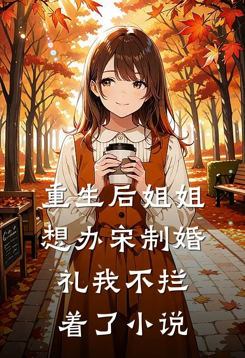 重生后姐姐想办宋制婚礼我不拦着了小说