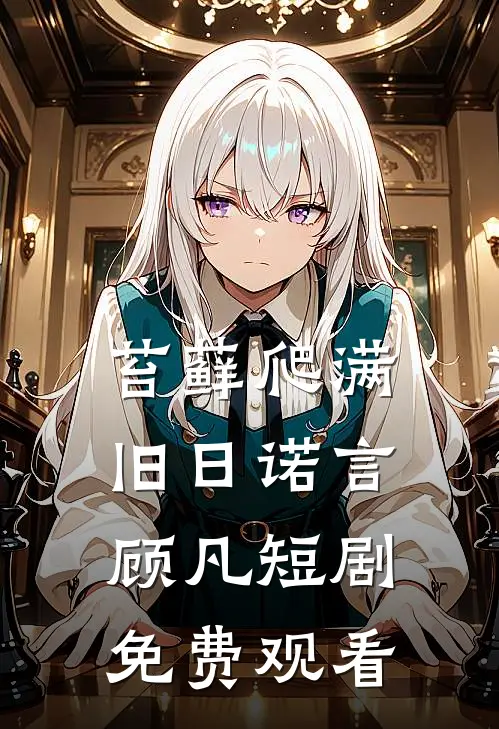 苔藓爬满旧日诺言顾凡短剧免费观看