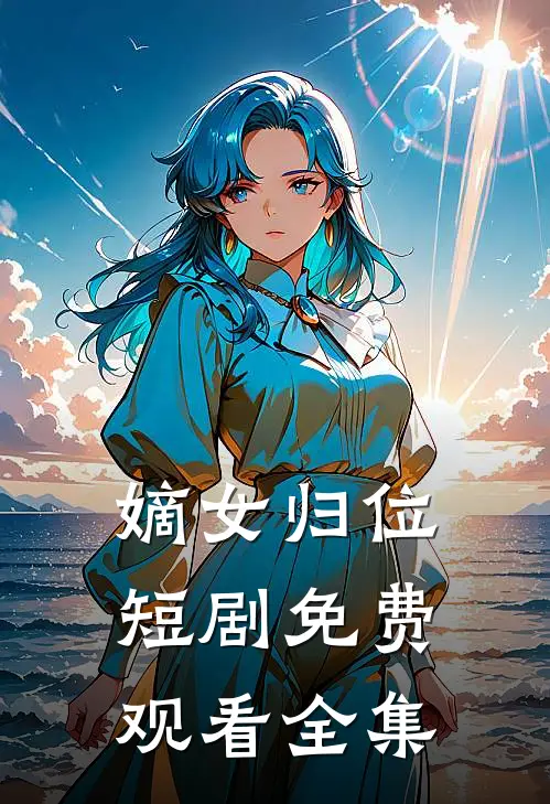 嫡女归位短剧免费观看全集