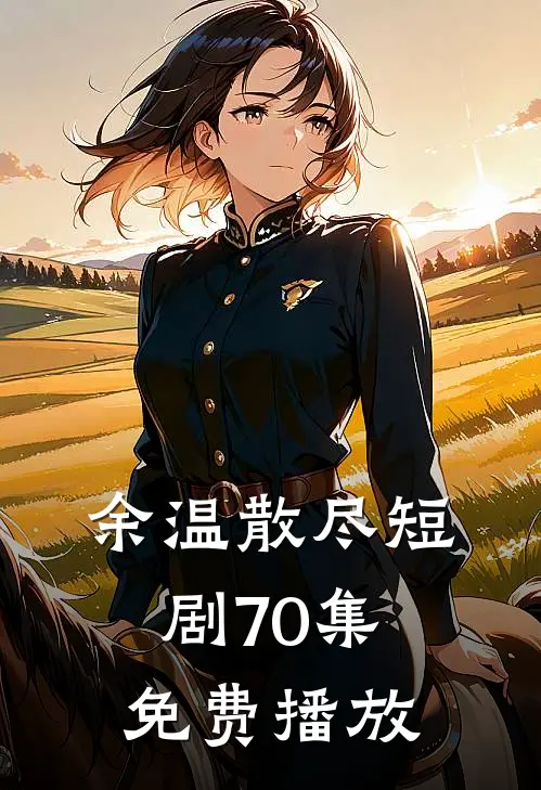 余温散尽短剧70集免费播放