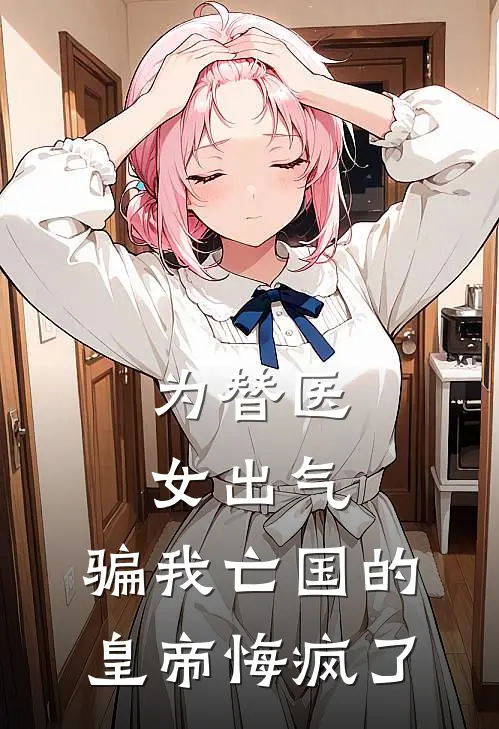 周承允姜昭《为替医女出气，骗我亡国的皇帝悔疯了》全文免费阅读_为替医女出气，骗我亡国的皇帝悔疯了全集在线阅读