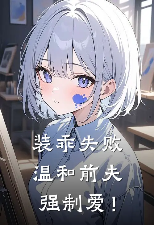 装乖失败，温和前夫强制爱！姜禧周砚全文阅读免费全集_最新全本小说装乖失败，温和前夫强制爱！(姜禧周砚)