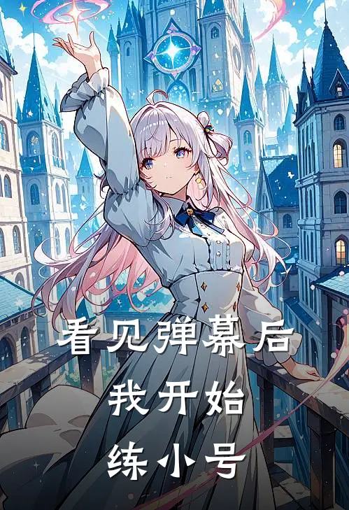 萧云婷易天《看见弹幕后，我开始练小号》完结版阅读_(看见弹幕后，我开始练小号)全集阅读