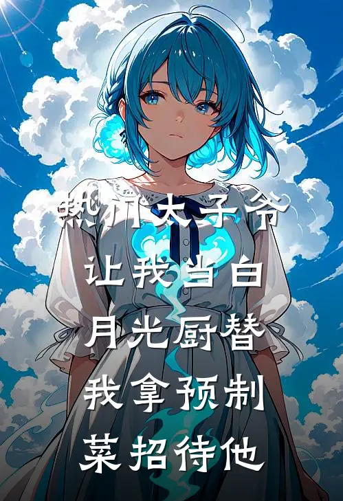 [热门]太子爷让我当白月光厨替，我拿预制菜招待他(穆寒霆白月光)完结小说推荐_小说全文免费阅读[热门]太子爷让我当白月光厨替，我拿预制菜招待他穆寒霆白月光