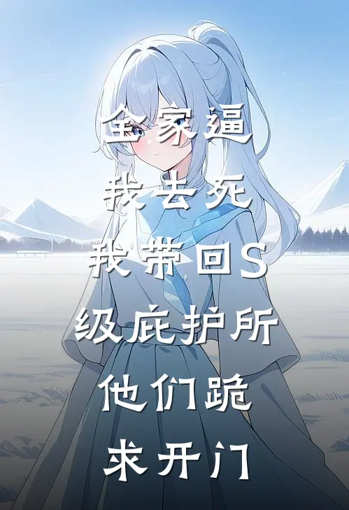 全家逼我去死，我带回S级庇护所，他们跪求开门(林悦林浩正)在线阅读免费小说_最新章节列表全家逼我去死，我带回S级庇护所，他们跪求开门(林悦林浩正)
